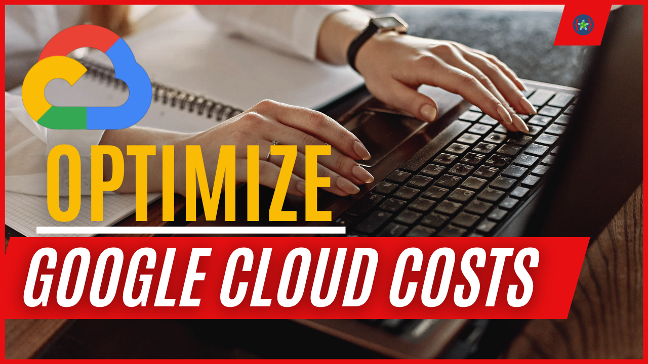 Best Practices to Optimize Google Cloud Costs Without Sacrificing Performance